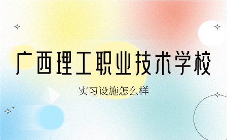 广西理工职业技术学校实习设施怎么样
