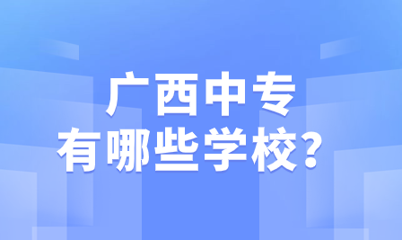 广西中专有哪些学校?
