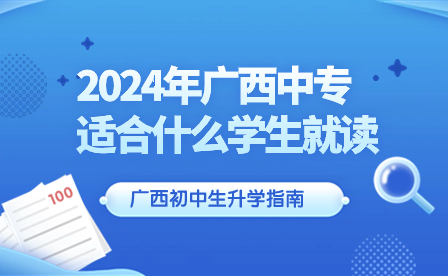 了解!2024年广西中专适合什么学生就读