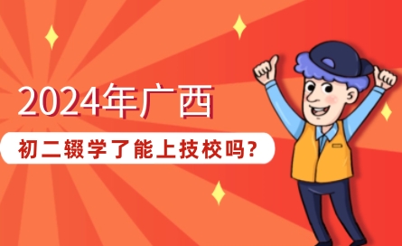 2024年广西初中辍学能上技校吗