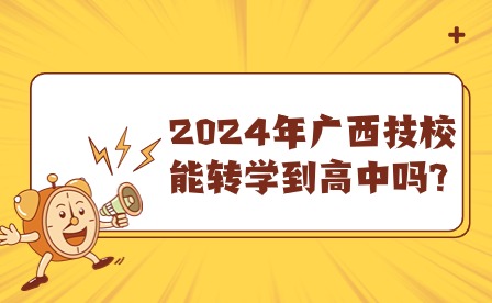 2024年广西技校能转学到高中吗?