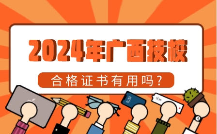 2024年广西技校合格证书有用吗?