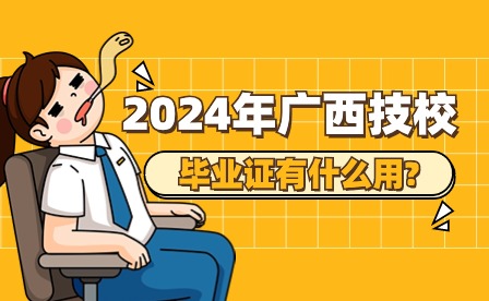2024年广西技校毕业证有什么用?