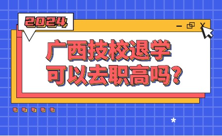 2024年广西技校退学可以去职高吗?