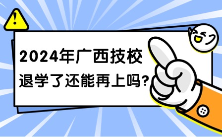 2024年广西技校退学了还能再上吗?