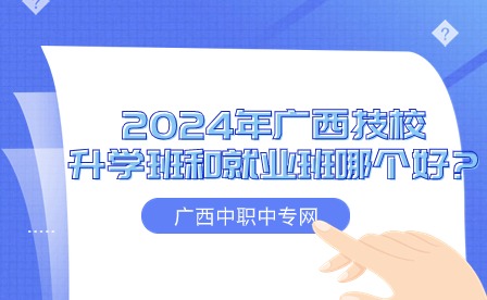 2024年广西技校的升学班和就业班哪个好?