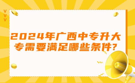 2024年广西中专升大专需要满足哪些条件?
