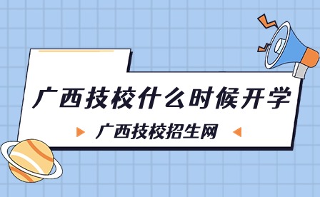 广西技校什么时候开学?