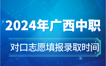 2024年广西中职对口志愿填报录取时间