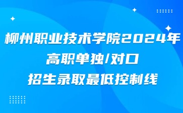 柳州职业技术学院2024年高职单独/对口招生录取最低控制线