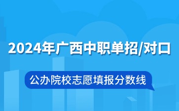 2024年广西中职单招/对口公办院校志愿填报分数线