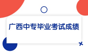 广西中专毕业考试成绩怎么查询？