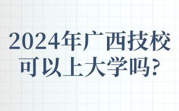 2024年广西技校可以上大学吗?