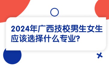 2024年广西技校男生女生应该选择什么专业?