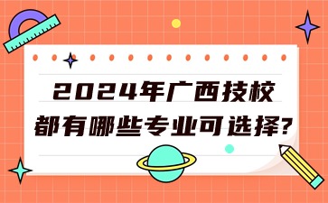 2024年广西技校都有哪些专业可选择?