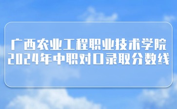 广西农业工程职业技术学院2024年中职对口录取最低控制分数线