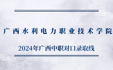 广西水利电力职业技术学院2024年高职单独/对口招生录取最低控制线