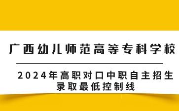 广西幼儿师范高等专科学校2024年高职对口中职自主招生录取最低控制线