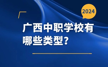 广西中职学校有哪些类型？