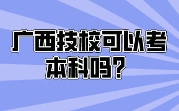 广西技校可以考本科吗？