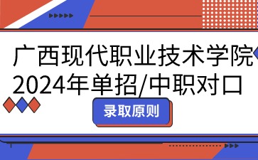 广西现代职业技术学院2024年单招/中职对口志愿填报录取原则