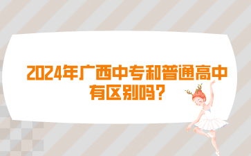 2024年广西中专和普通高中有区别吗?