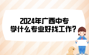 2024年广西中专学什么专业好找工作?