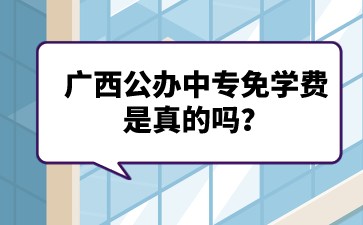 广西公办中专免学费是真的吗？