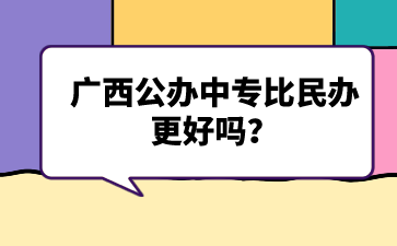 广西公办中专比民办更好吗？