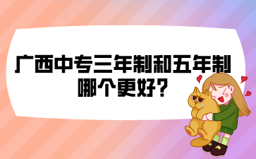 广西中专三年制和五年制哪个更好?