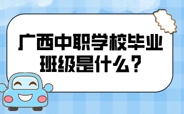 广西中职学校毕业班级是什么?