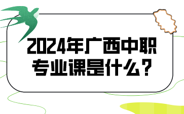 2024年广西中职专业课是什么?