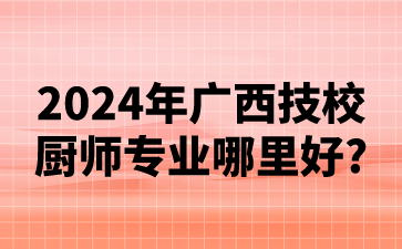 2024年广西技校厨师专业哪里好?