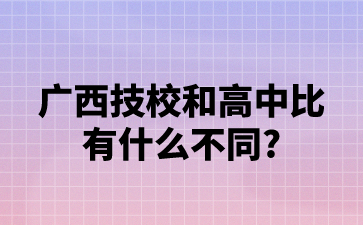 广西技校和高中比有什么不同?