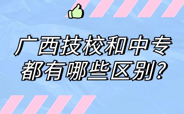 广西技校和中专都有哪些区别?