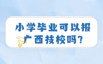 小学毕业可以报广西技校吗?