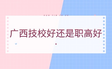 广西技校好还是职高好2024年?