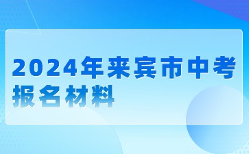 广西中考：2024年来宾市中考报名材料