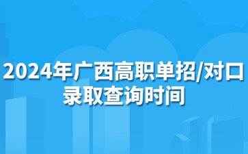 2024年广西高职单招/对口录取查询时间
