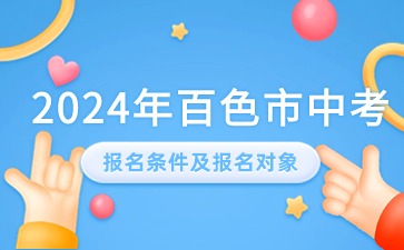 广西中考：2024年百色市中考报名条件及报名对象有哪些?