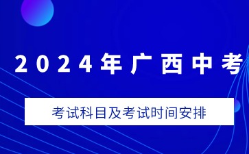 广西中考2024年考试科目及考试时间安排
