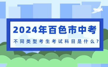 2024年百色市中考不同类型考生考试科目是什么?