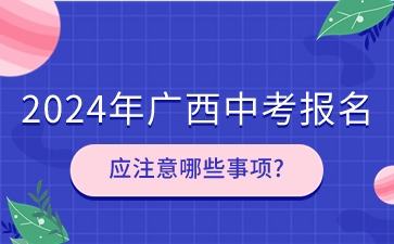 广西中考：2024年百色市中考报名应注意哪些事项?