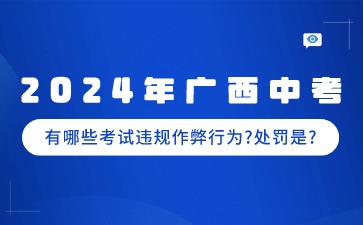 2024年广西中考哪些是考试违规作弊行为?有什么处罚?