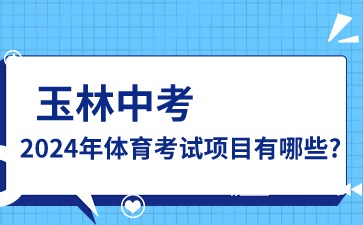 广西中考：2024年玉林中考体育考试项目有哪些?