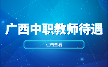 广西城市职业大学附属中等职业学校中职教师待遇