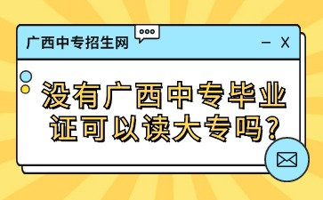 没有广西中专毕业证可以读大专吗?