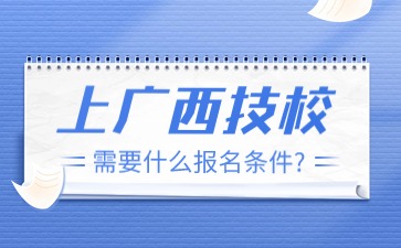 上广西技校需要什么报名条件?