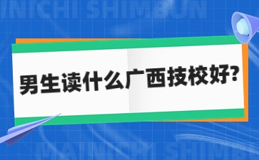 男生读什么广西技校好?