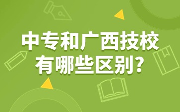 中专和广西技校有哪些区别?广西技校优势又是什么?